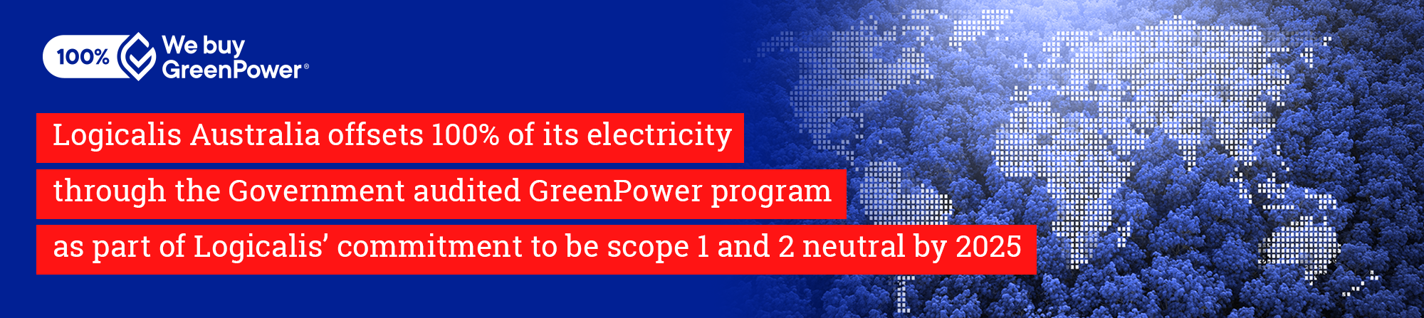 Logicalis Australia offsets 100% of its electricity through the Government audited GreenPower program as part of Logicalis’ commitment to be scope 1 and 2 neutral by 2025.